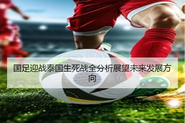 国足迎战泰国生死战全分析展望未来发展方向
